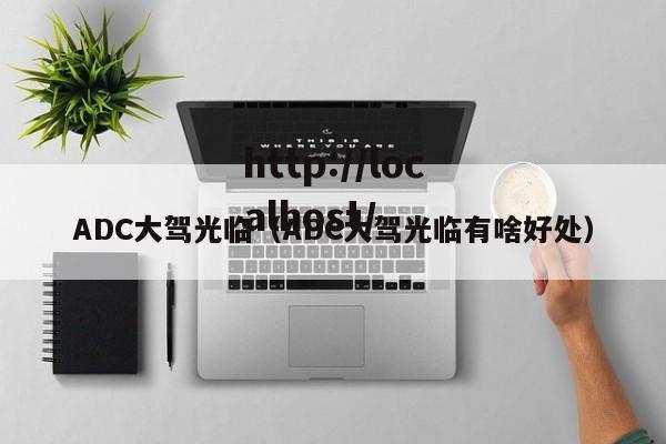 ADC大驾光临(ADC大驾光临有啥好处)