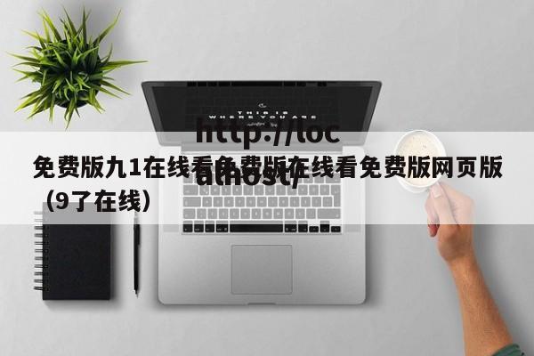免费版九1在线看免费版在线看免费版网页版(9了在线)
