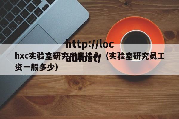 hxc实验室研究所直接入(实验室研究员工资一般多少)