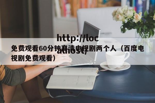 免费观看60分钟高清电视剧两个人(百度电视剧免费观看)